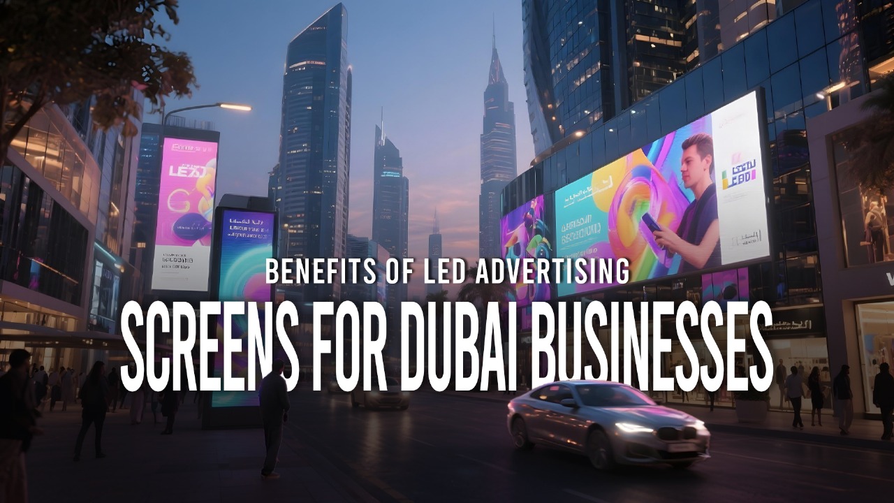 Benefits of LED Advertising Screens for Dubai Businesses